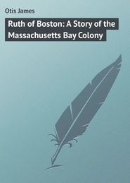 бесплатно читать книгу Ruth of Boston: A Story of the Massachusetts Bay Colony автора James Otis