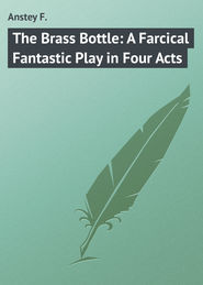 бесплатно читать книгу The Brass Bottle: A Farcical Fantastic Play in Four Acts автора F. Anstey