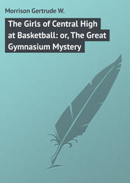 бесплатно читать книгу The Girls of Central High at Basketball: or, The Great Gymnasium Mystery автора Gertrude Morrison