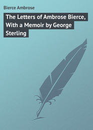 бесплатно читать книгу The Letters of Ambrose Bierce, With a Memoir by George Sterling автора Ambrose Bierce
