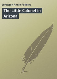 бесплатно читать книгу The Little Colonel in Arizona автора Annie Johnston