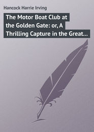 бесплатно читать книгу The Motor Boat Club at the Golden Gate: or, A Thrilling Capture in the Great Fog автора Harrie Hancock