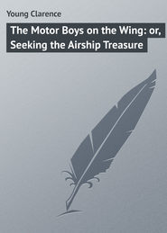 бесплатно читать книгу The Motor Boys on the Wing: or, Seeking the Airship Treasure автора Clarence Young