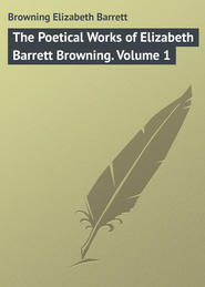 бесплатно читать книгу The Poetical Works of Elizabeth Barrett Browning. Volume 1 автора Elizabeth Browning