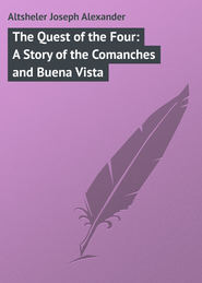 бесплатно читать книгу The Quest of the Four: A Story of the Comanches and Buena Vista автора Joseph Altsheler