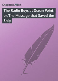 бесплатно читать книгу The Radio Boys at Ocean Point: or, The Message that Saved the Ship автора Allen Chapman
