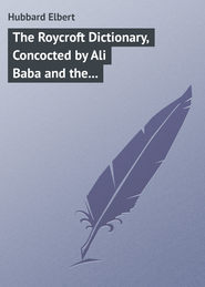 бесплатно читать книгу The Roycroft Dictionary, Concocted by Ali Baba and the Bunch on Rainy Days. автора Elbert Hubbard