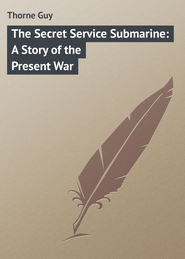 бесплатно читать книгу The Secret Service Submarine: A Story of the Present War автора Guy Thorne