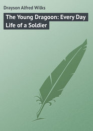 бесплатно читать книгу The Young Dragoon: Every Day Life of a Soldier автора Alfred Drayson