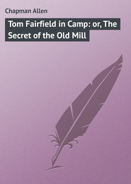 бесплатно читать книгу Tom Fairfield in Camp: or, The Secret of the Old Mill автора Allen Chapman