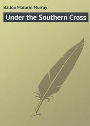 бесплатно читать книгу Under the Southern Cross автора Maturin Ballou