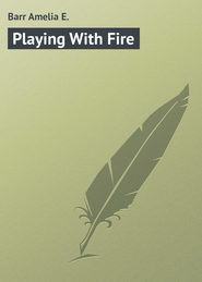 бесплатно читать книгу Playing With Fire автора Amelia Barr