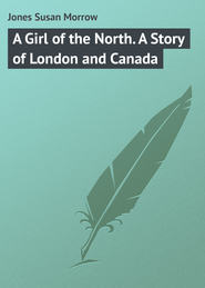 бесплатно читать книгу A Girl of the North. A Story of London and Canada автора Susan Jones