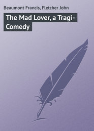 бесплатно читать книгу The Mad Lover, a Tragi-Comedy автора Francis Beaumont