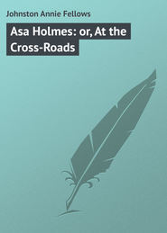 бесплатно читать книгу Asa Holmes: or, At the Cross-Roads автора Annie Johnston