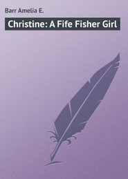бесплатно читать книгу Christine: A Fife Fisher Girl автора Amelia Barr