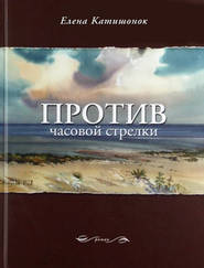 бесплатно читать книгу Против часовой стрелки автора Елена Катишонок