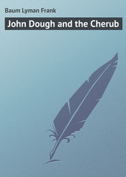 бесплатно читать книгу John Dough and the Cherub автора Lyman Baum