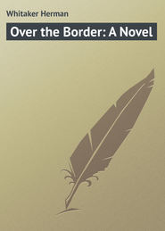 бесплатно читать книгу Over the Border: A Novel автора Herman Whitaker
