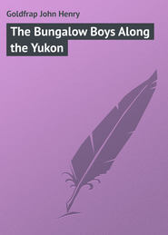 бесплатно читать книгу The Bungalow Boys Along the Yukon автора John Goldfrap
