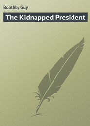 бесплатно читать книгу The Kidnapped President автора Guy Boothby