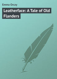 бесплатно читать книгу Leatherface: A Tale of Old Flanders автора Emma Orczy