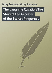 бесплатно читать книгу The Laughing Cavalier: The Story of the Ancestor of the Scarlet Pimpernel автора Emma Orczy