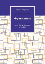 бесплатно читать книгу Фрагменты. или Знакомство с собой автора Ирина Парфутина