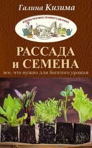 бесплатно читать книгу Рассада и семена. Все, что нужно для богатого урожая автора Галина Кизима