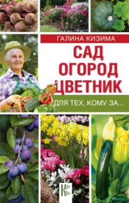 бесплатно читать книгу Сад, огород, цветник для тех, кому за… автора Галина Кизима