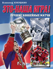 бесплатно читать книгу Это – наша игра! Лучшие хоккейные матчи 1954–2008 автора Всеволод Кукушкин