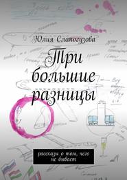 бесплатно читать книгу Три большие разницы. Рассказы о том, чего не бывает автора Юлия Слапогузова