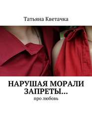 бесплатно читать книгу Нарушая морали запреты… Про любовь автора Татьяна Кветачка