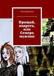бесплатно читать книгу Прощай, подруга, или Семеро мужчин автора Лена Борисова