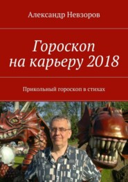 бесплатно читать книгу Гороскоп на карьеру 2018. Прикольный гороскоп в стихах автора Александр Невзоров