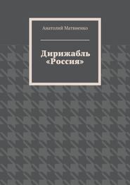 бесплатно читать книгу Дирижабль «Россия» автора Анатолий Матвиенко