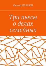 бесплатно читать книгу Три пьесы о делах семейных автора Федор Иванов