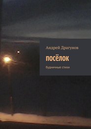 бесплатно читать книгу посёлок. будничные стихи автора Андрей Драгунов