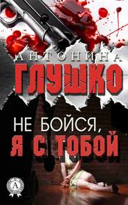 бесплатно читать книгу Не бойся, я с тобой автора Антонина Глушко
