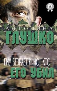 бесплатно читать книгу Ему безразлично, кто его убил автора Антонина Глушко