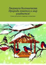 бесплатно читать книгу Природа очнется и мир улыбнется! Стихи для детей о природе и животных автора Людмила Колмычкова