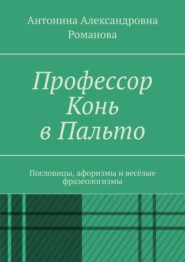 бесплатно читать книгу Профессор Конь в Пальто. Пословицы, афоризмы и весёлые фразеологизмы автора Антонина Романова