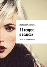 бесплатно читать книгу 21 вопрос о волосах. Записки парикмахера автора Наташа Смехова