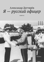 бесплатно читать книгу Я – русский офицер. Повесть автора Александр Дегтярёв