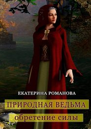 бесплатно читать книгу Природная ведьма: обретение силы автора Екатерина Романова