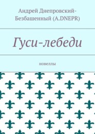 бесплатно читать книгу Гуси-лебеди. Новеллы автора Андрей Днепровский-Безбашенный (A.DNEPR)