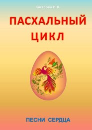 бесплатно читать книгу Пасхальный цикл. Песни сердца автора Ирина Кострова