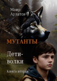 бесплатно читать книгу Мутанты Дети-волки. Книга вторая. Том второй автора Маир Арлатов