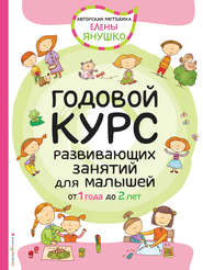 бесплатно читать книгу Годовой курс развивающих занятий для малышей от 1 года до 2 лет автора Елена Янушко