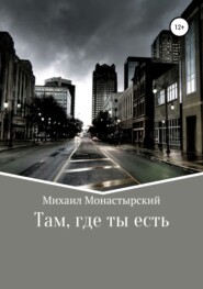 бесплатно читать книгу Там, где ты есть автора Михаил Монастырский